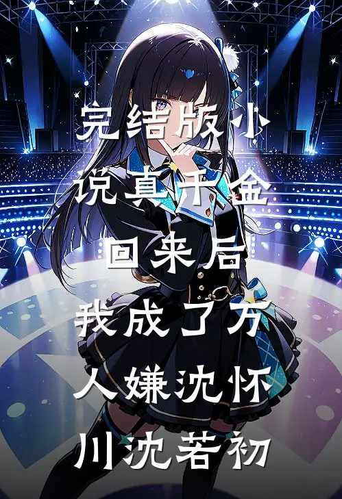 完结版小说真千金回来后，我成了万人嫌沈怀川沈若初