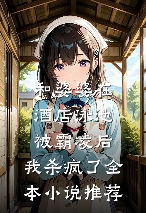 和婆婆在酒店泳池被霸凌后，我杀疯了全本小说推荐