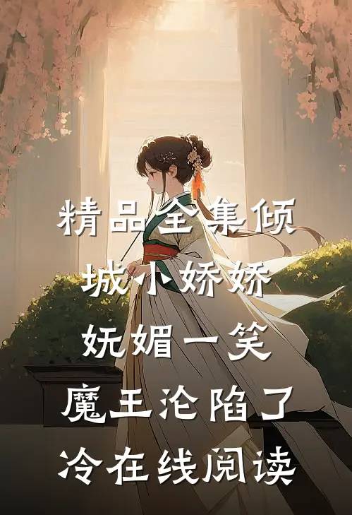精品全集倾城小娇娇妩媚一笑,魔王沦陷了冷在线阅读