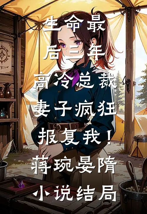 生命最后三年，高冷总裁妻子疯狂报复我！蒋琬晏隋小说结局