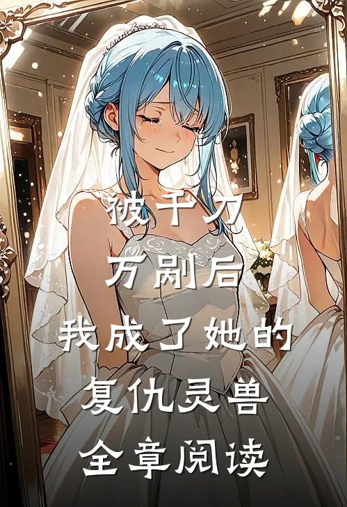 被千刀万剐后，我成了她的复仇灵兽全章阅读