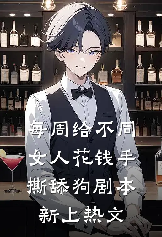 每周给不同女人花钱手撕舔狗剧本新上热文