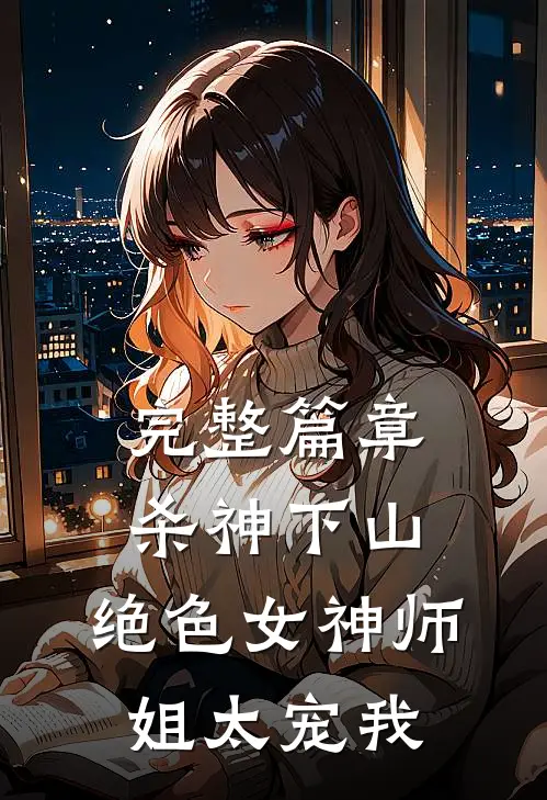 完整篇章杀神下山：绝色女神师姐太宠我
