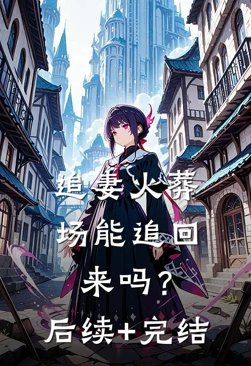 “追妻火葬场能追回来吗？”后续+完结