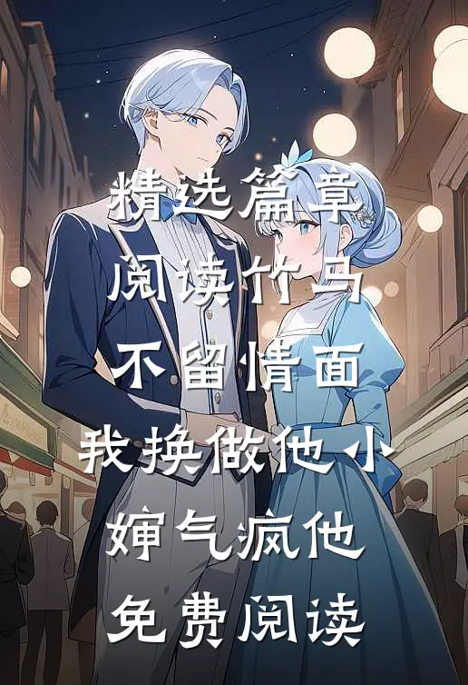 精选篇章阅读竹马不留情面,我换做他小婶气疯他免费阅读