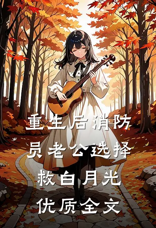 重生后消防员老公选择救白月光优质全文