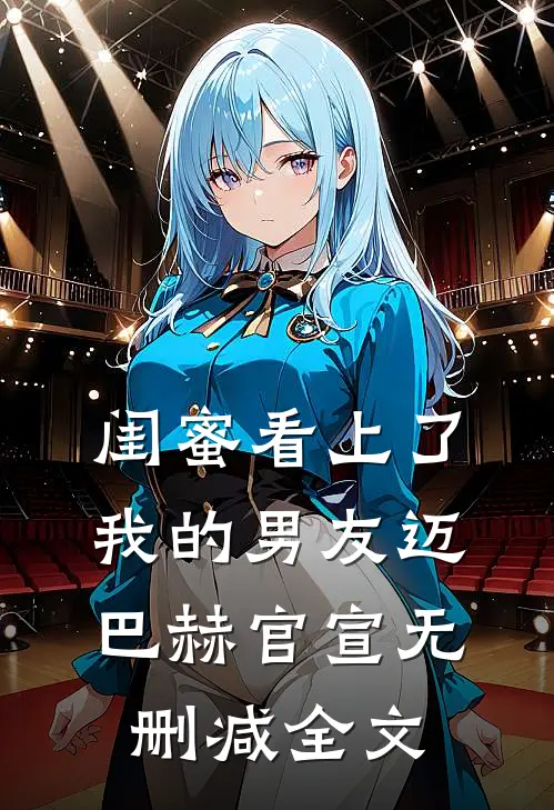 闺蜜看上了我的男友迈巴赫官宣无删减全文