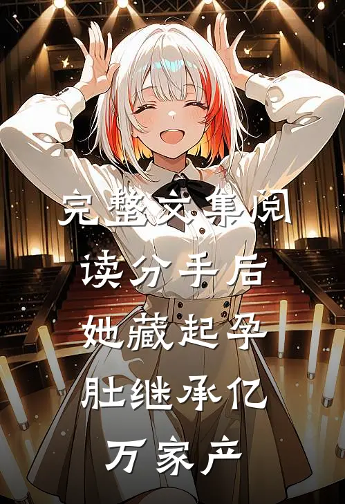 完整文集阅读分手后，她藏起孕肚继承亿万家产