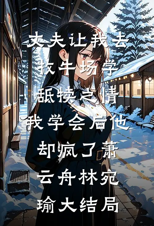 丈夫让我去牧牛场学舐犊之情，我学会后他却疯了萧云舟林宛瑜大结局
