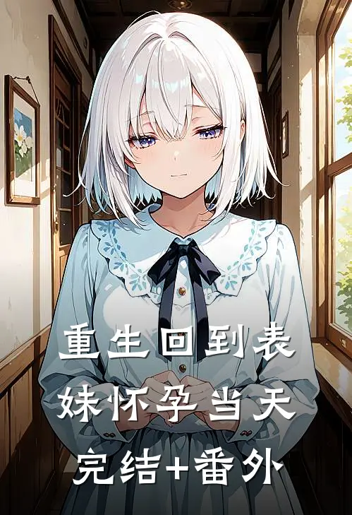 重生回到表妹怀孕当天完结+番外