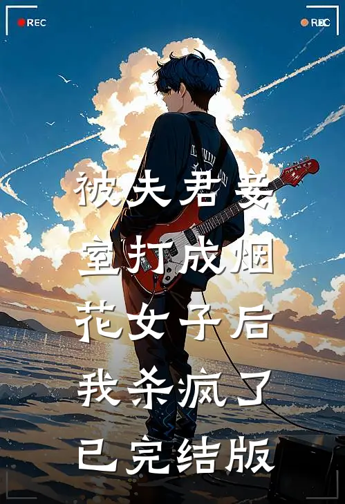 被夫君妾室打成烟花女子后，我杀疯了已完结版