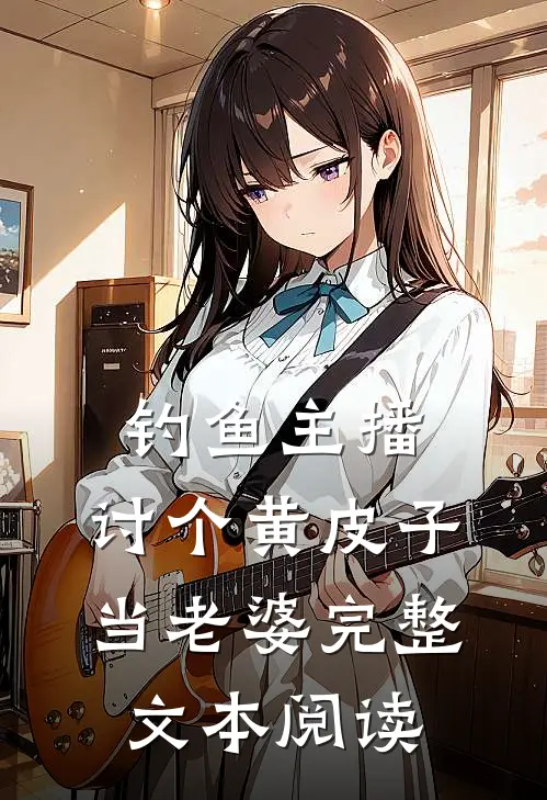 钓鱼主播：讨个黄皮子当老婆完整文本阅读