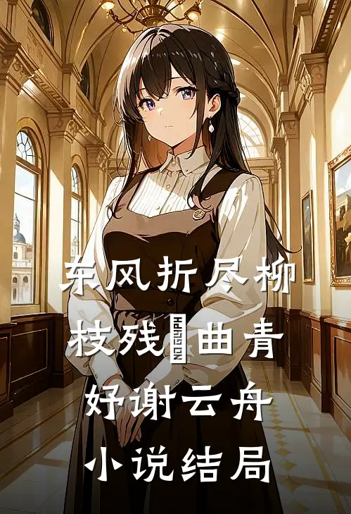 东风折尽柳枝残​曲青妤谢云舟小说结局
