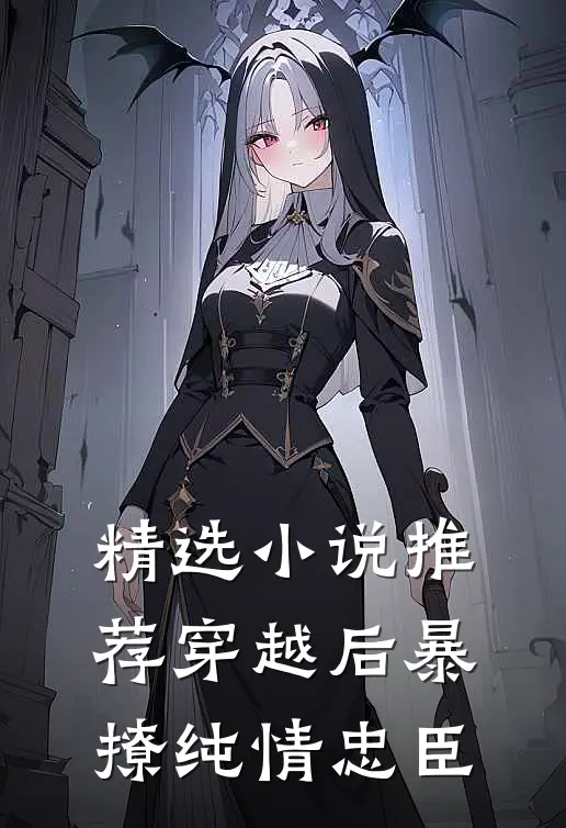 精选小说推荐穿越后暴撩纯情忠臣