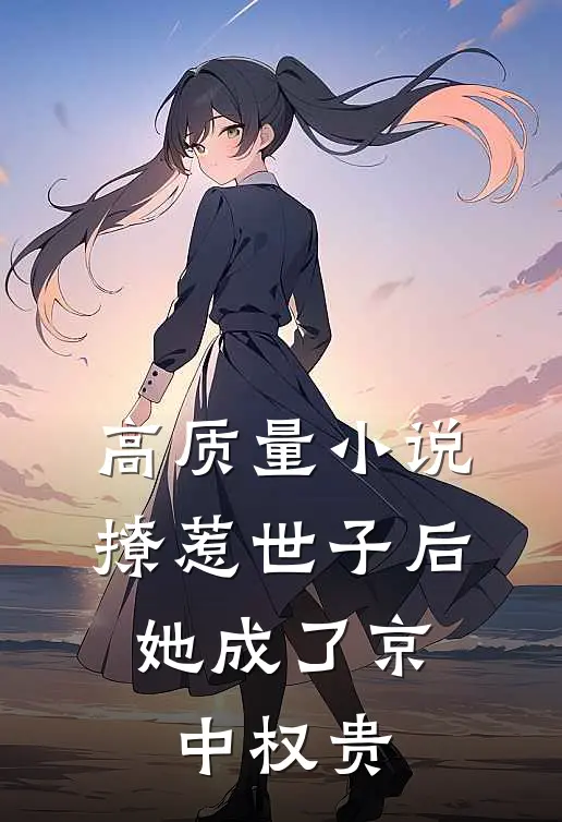 高质量小说撩惹世子后，她成了京中权贵
