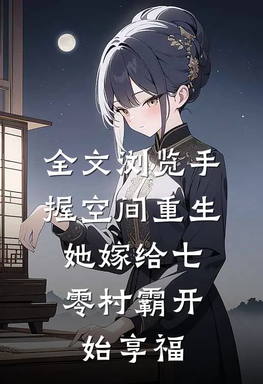 全文浏览手握空间重生，她嫁给七零村霸开始享福
