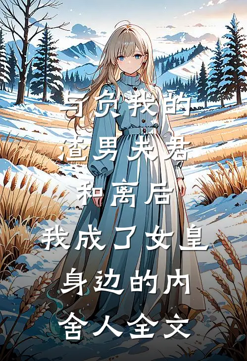与负我的渣男夫君和离后，我成了女皇身边的内舍人全文