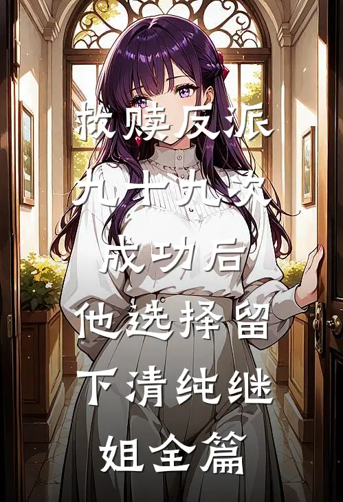 救赎反派九十九次成功后，他选择留下清纯继姐全篇