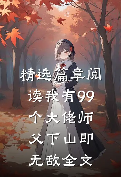 精选篇章阅读我有99个大佬师父下山即无敌全文