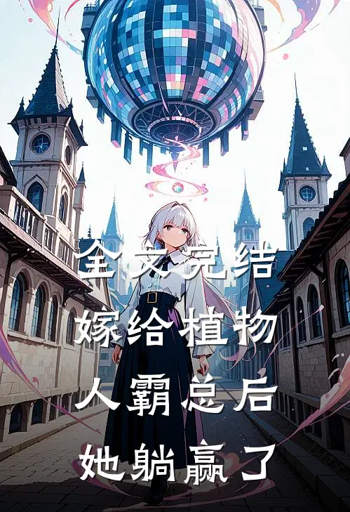 全文完结嫁给植物人霸总后，她躺赢了