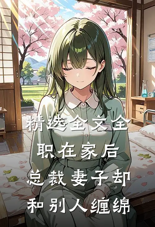 精选全文全职在家后，总裁妻子却和别人缠绵