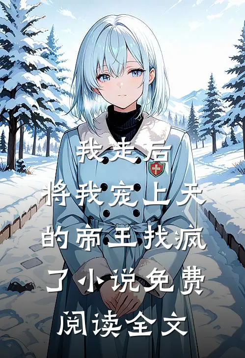 我走后，将我宠上天的帝王找疯了小说免费阅读全文