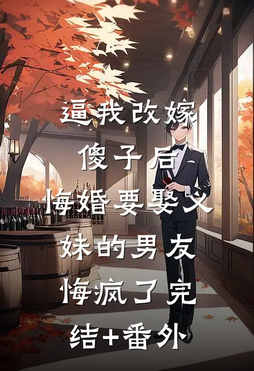 逼我改嫁傻子后，悔婚要娶义妹的男友悔疯了完结+番外