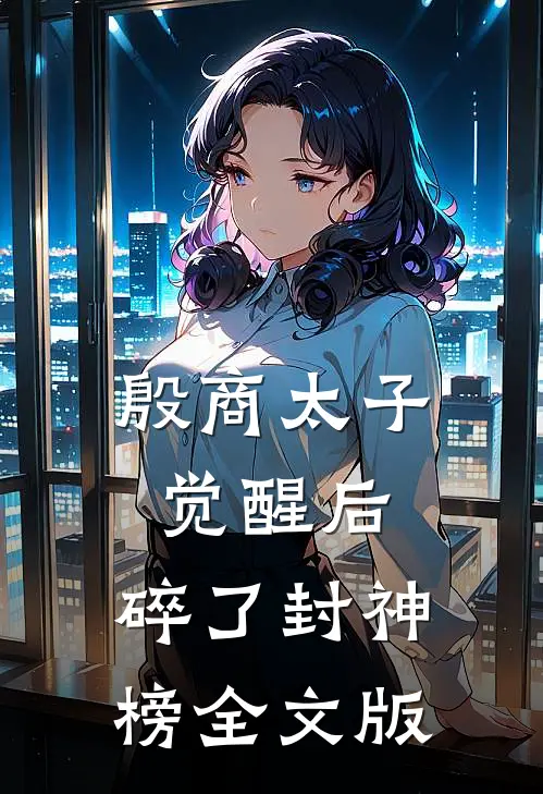 殷商太子觉醒后，碎了封神榜全文版