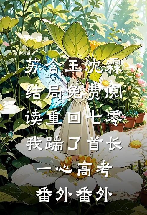 苏含玉沈霖结局免费阅读重回七零，我踹了首长一心高考： 番外番外