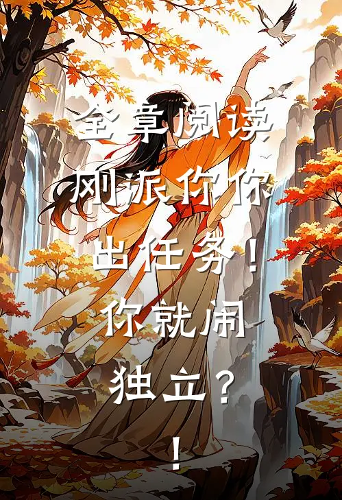 全章阅读刚派你你出任务！你就闹独立？！