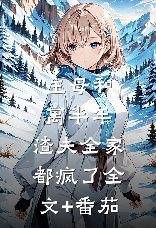 主母和离半年，渣夫全家都疯了全文+番茄