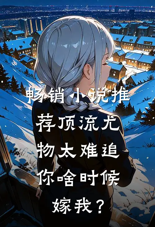 畅销小说推荐顶流尤物太难追：你啥时候嫁我？
