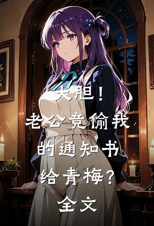 大胆！老公竟偷我的通知书给青梅？全文