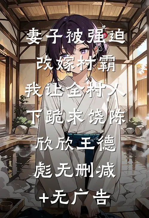 妻子被强迫改嫁村霸，我让全村人下跪求饶陈欣欣王德彪无删减+无广告