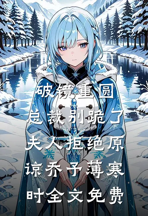 破镜重圆：总裁别跪了，夫人拒绝原谅乔予薄寒时全文免费