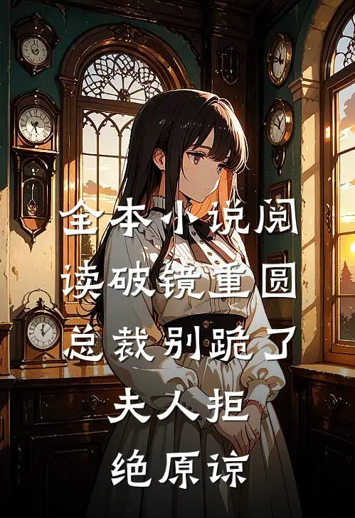 全本小说阅读破镜重圆：总裁别跪了，夫人拒绝原谅