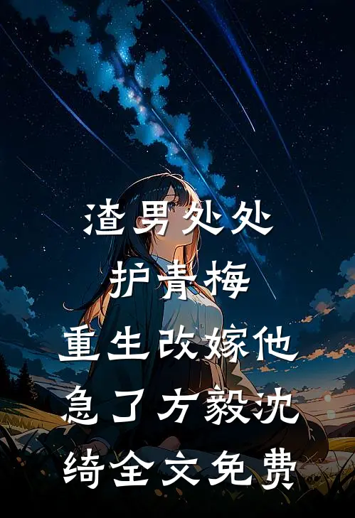 渣男处处护青梅，重生改嫁他急了方毅沈绮全文免费