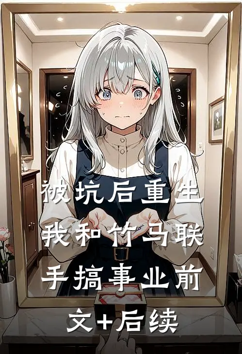被坑后重生，我和竹马联手搞事业前文+后续