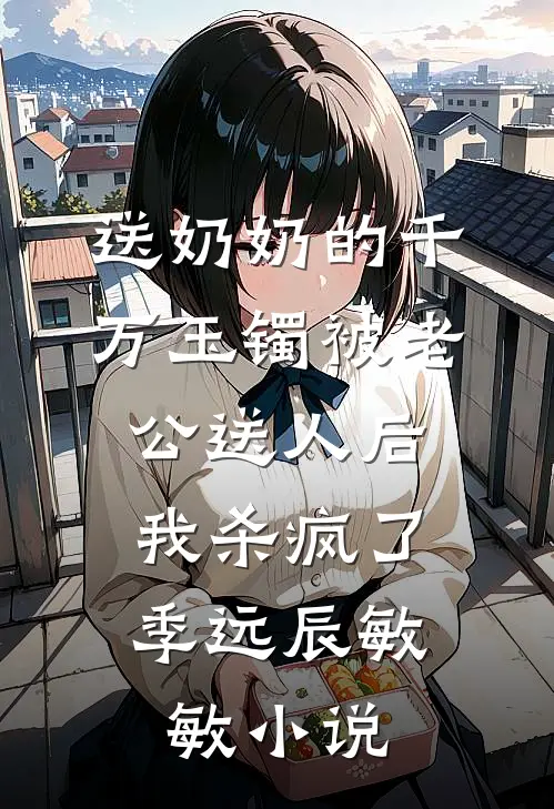 送奶奶的千万玉镯被老公送人后，我杀疯了季远辰敏敏小说