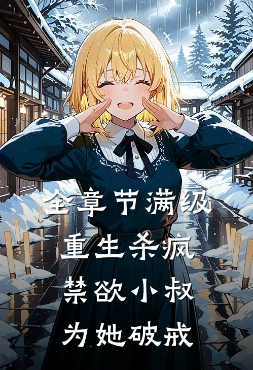 全章节满级重生杀疯：禁欲小叔为她破戒