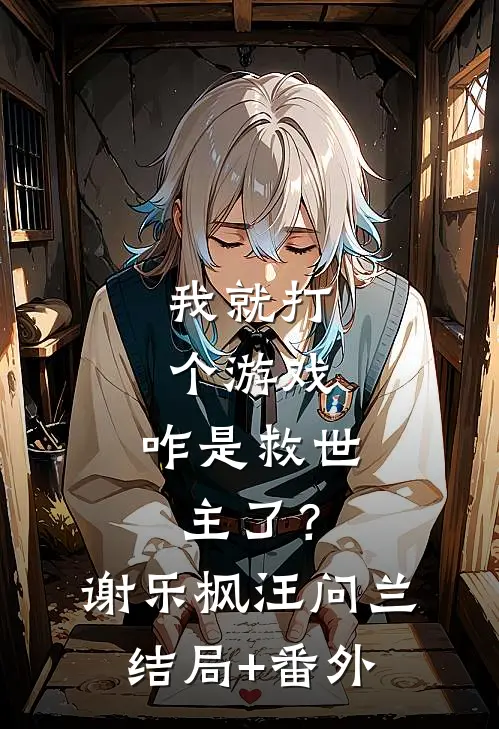 我就打个游戏，咋是救世主了？谢乐枫汪问兰结局+番外