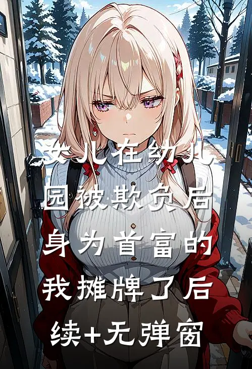 女儿在幼儿园被欺负后，身为首富的我摊牌了后续+无弹窗