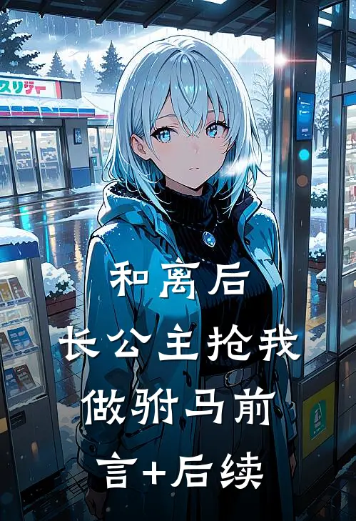 和离后，长公主抢我做驸马前言+后续