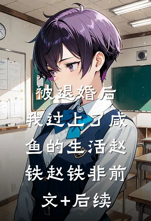 被退婚后，我过上了咸鱼的生活赵铁赵铁非前文+后续