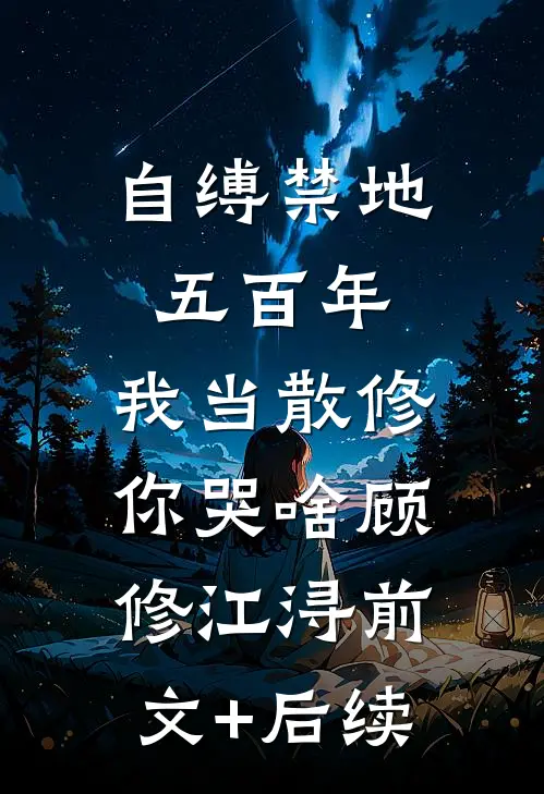 自缚禁地五百年，我当散修你哭啥顾修江浔前文+后续