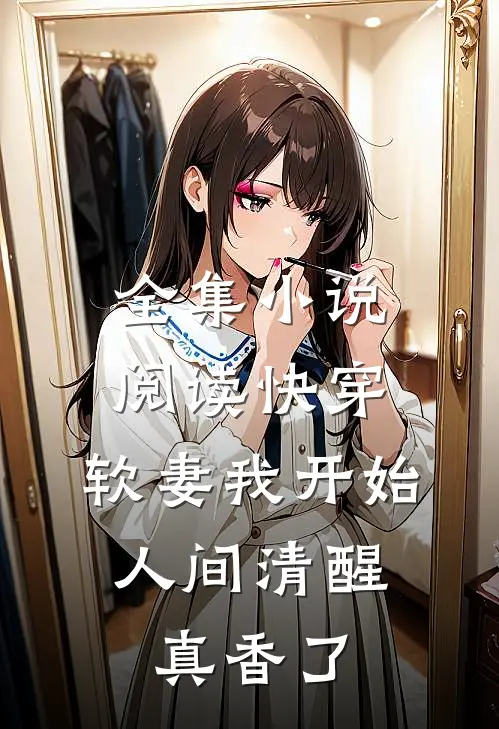 全集小说阅读快穿：软妻我开始人间清醒，真香了