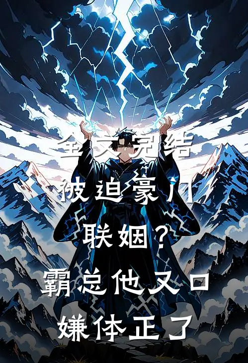 全文完结被迫豪门联姻？霸总他又口嫌体正了
