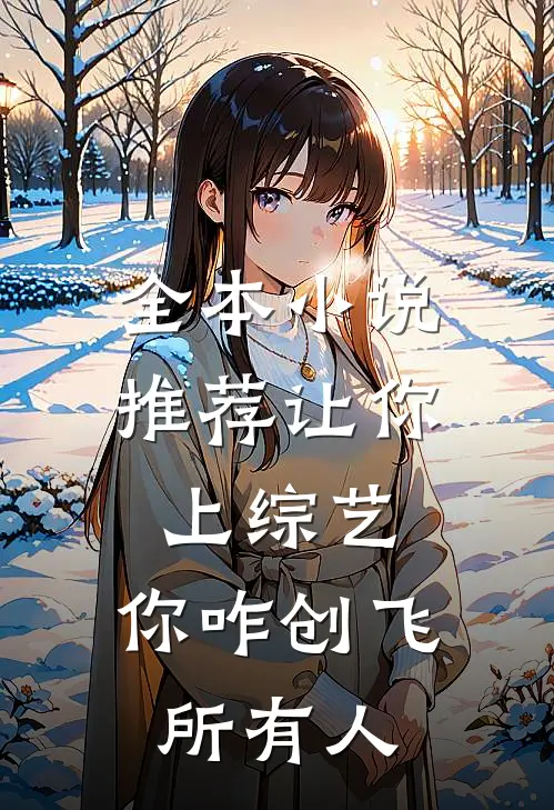 全本小说推荐让你上综艺，你咋创飞所有人