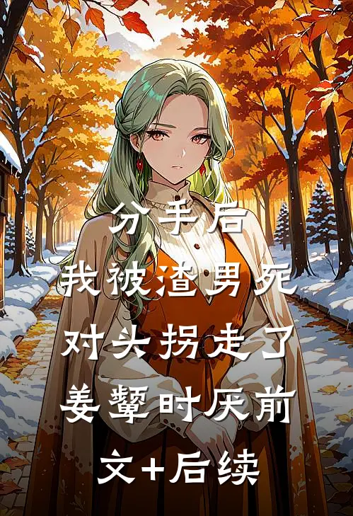 分手后，我被渣男死对头拐走了姜颦时厌前文+后续