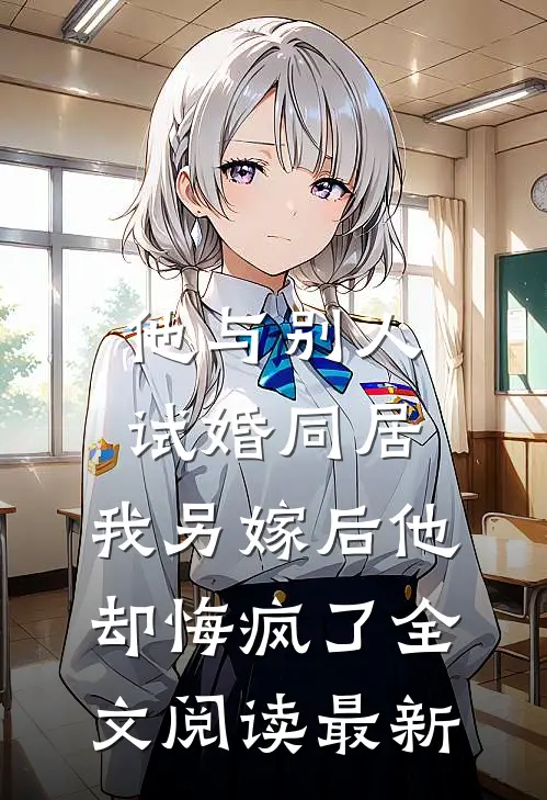 他与别人试婚同居，我另嫁后他却悔疯了全文阅读最新
